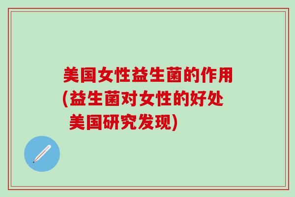美国女性益生菌的作用(益生菌对女性的好处 美国研究发现)