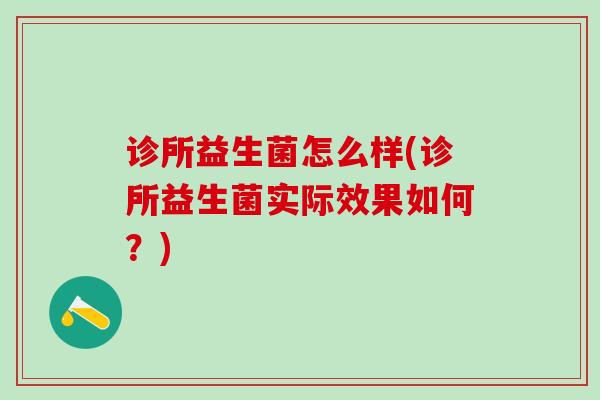 诊所益生菌怎么样(诊所益生菌实际效果如何？)