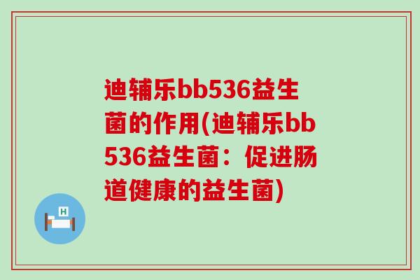迪辅乐bb536益生菌的作用(迪辅乐bb536益生菌：促进肠道健康的益生菌)