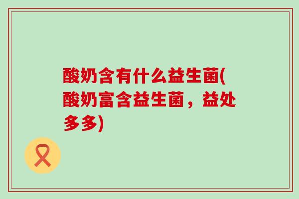 酸奶含有什么益生菌(酸奶富含益生菌，益处多多)