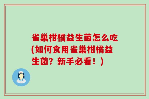 雀巢柑橘益生菌怎么吃(如何食用雀巢柑橘益生菌？新手必看！)