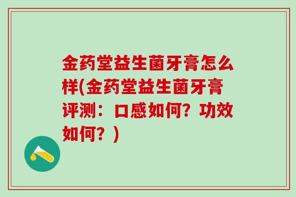 金药堂益生菌牙膏怎么样(金药堂益生菌牙膏评测：口感如何？功效如何？)