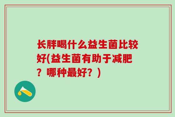 长胖喝什么益生菌比较好(益生菌有助于？哪种好？)