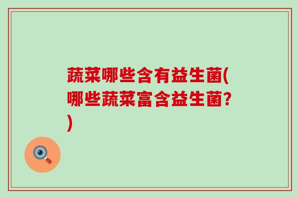 蔬菜哪些含有益生菌(哪些蔬菜富含益生菌？)