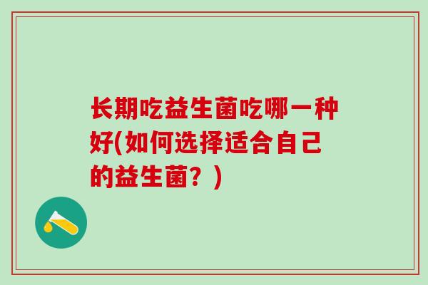 长期吃益生菌吃哪一种好(如何选择适合自己的益生菌？)
