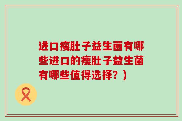 进口瘦肚子益生菌有哪些进口的瘦肚子益生菌有哪些值得选择？)