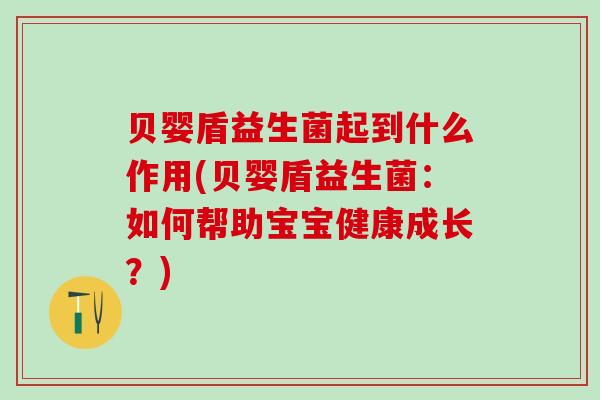 贝婴盾益生菌起到什么作用(贝婴盾益生菌：如何帮助宝宝健康成长？)