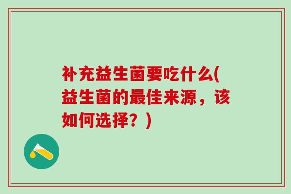补充益生菌要吃什么(益生菌的佳来源，该如何选择？)