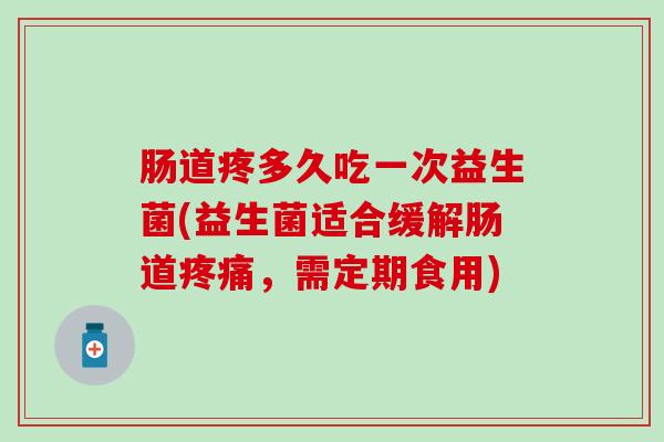 肠道疼多久吃一次益生菌(益生菌适合缓解肠道，需定期食用)