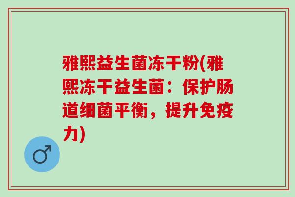 雅熙益生菌冻干粉(雅熙冻干益生菌：保护肠道平衡，提升力)