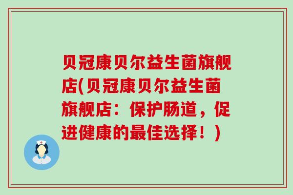 贝冠康贝尔益生菌旗舰店(贝冠康贝尔益生菌旗舰店:保护肠道,促进健康的佳选择!) 贝冠康贝尔益生菌旗舰店(贝冠康贝尔益生菌旗舰店:保护肠道,促进健康的佳选择!)