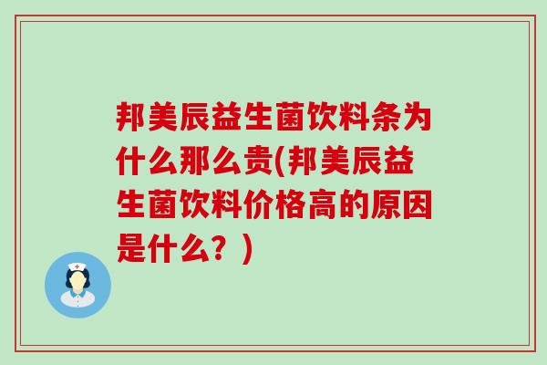 邦美辰益生菌饮料条为什么那么贵(邦美辰益生菌饮料价格高的原因是什么？)