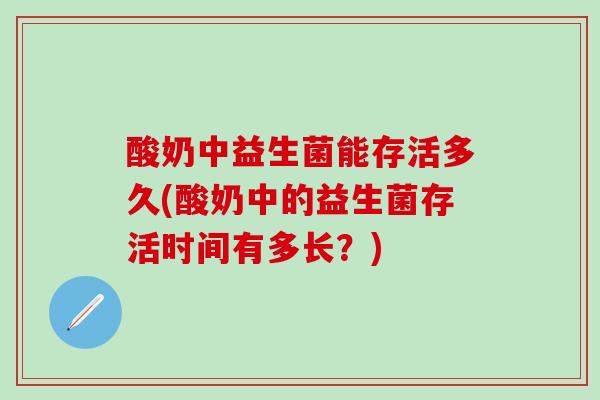 酸奶中益生菌能存活多久(酸奶中的益生菌存活时间有多长？)