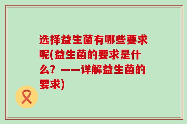 选择益生菌有哪些要求呢(益生菌的要求是什么？——详解益生菌的要求)