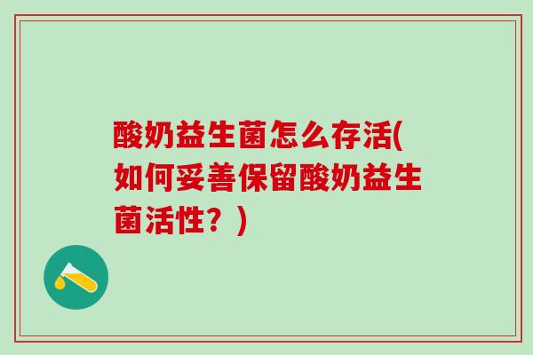 酸奶益生菌怎么存活(如何妥善保留酸奶益生菌活性？)