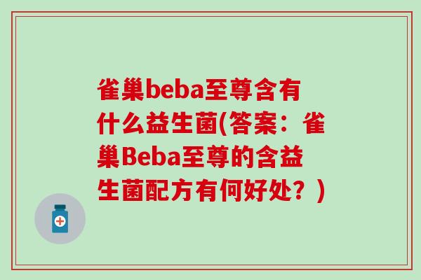 雀巢beba至尊含有什么益生菌(答案：雀巢Beba至尊的含益生菌配方有何好处？)