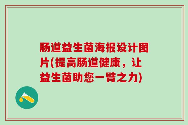 肠道益生菌海报设计图片(提高肠道健康，让益生菌助您一臂之力)