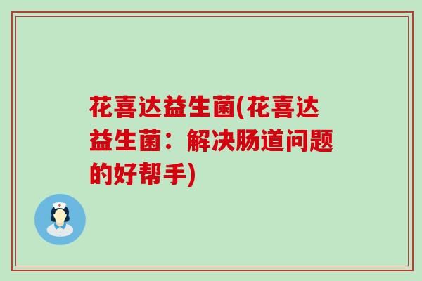 花喜达益生菌(花喜达益生菌：解决肠道问题的好帮手)