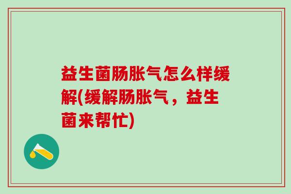 益生菌肠怎么样缓解(缓解肠，益生菌来帮忙)