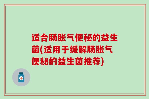 适合肠的益生菌(适用于缓解肠的益生菌推荐)