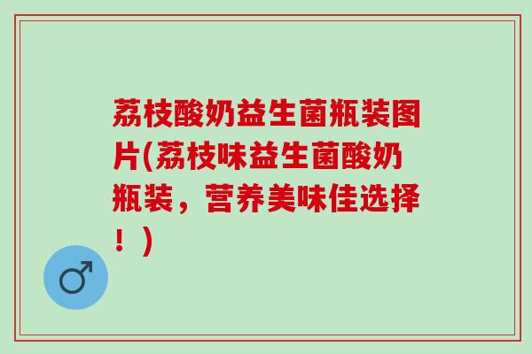荔枝酸奶益生菌瓶装图片(荔枝味益生菌酸奶瓶装，营养美味佳选择！)