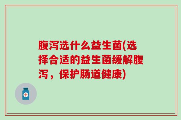 选什么益生菌(选择合适的益生菌缓解，保护肠道健康)