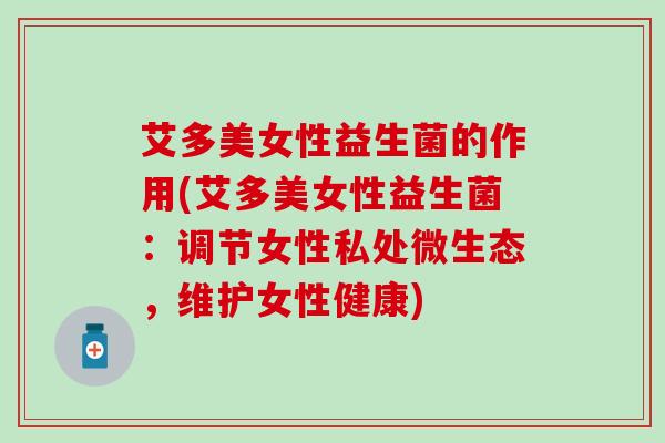 艾多美女性益生菌的作用(艾多美女性益生菌：调节女性私处微生态，维护女性健康)