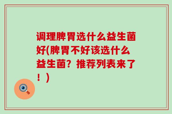 调理脾胃选什么益生菌好(脾胃不好该选什么益生菌？推荐列表来了！)