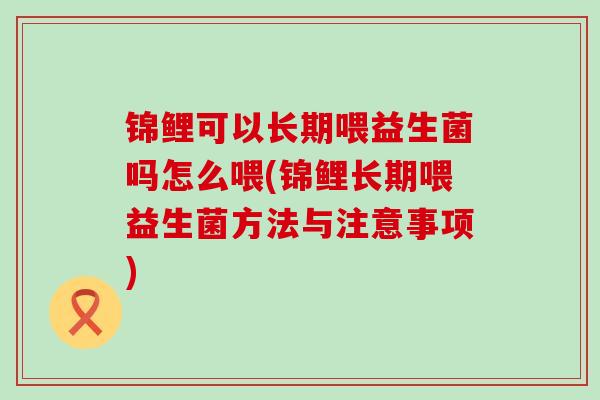 锦鲤可以长期喂益生菌吗怎么喂(锦鲤长期喂益生菌方法与注意事项)