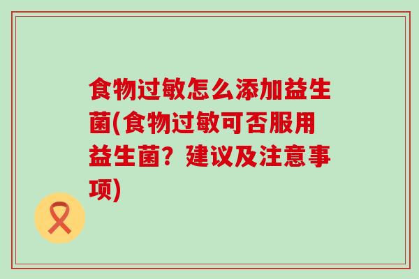 食物怎么添加益生菌(食物可否服用益生菌？建议及注意事项)