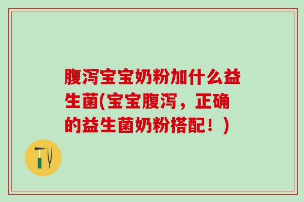 宝宝奶粉加什么益生菌(宝宝，正确的益生菌奶粉搭配！)