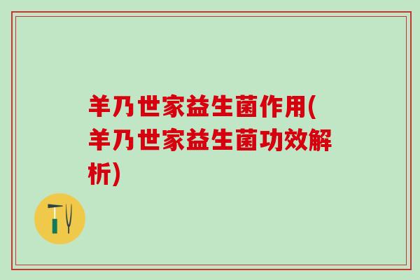 羊乃世家益生菌作用(羊乃世家益生菌功效解析)