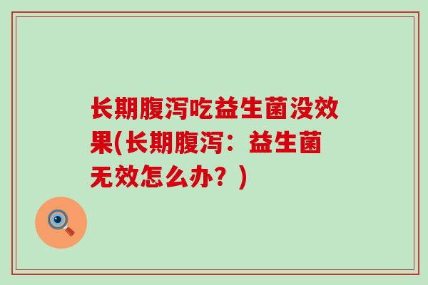 长期吃益生菌没效果(长期：益生菌无效怎么办？)