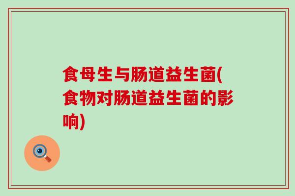 食母生与肠道益生菌(食物对肠道益生菌的影响)