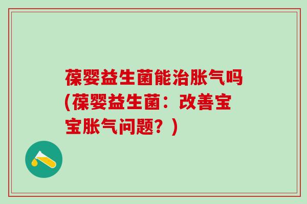 葆婴益生菌能吗(葆婴益生菌：改善宝宝问题？)