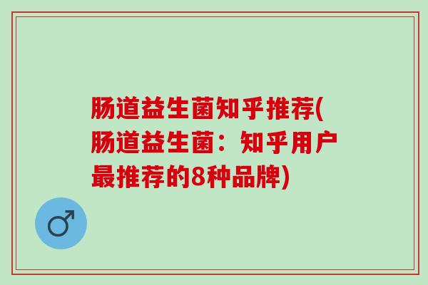 肠道益生菌知乎推荐(肠道益生菌：知乎用户推荐的8种品牌)