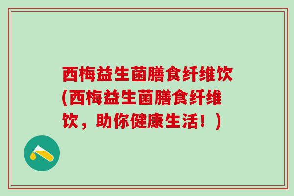 西梅益生菌膳食纤维饮(西梅益生菌膳食纤维饮，助你健康生活！)