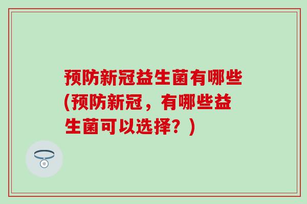 新冠益生菌有哪些(新冠，有哪些益生菌可以选择？)