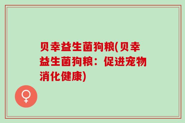 贝幸益生菌狗粮(贝幸益生菌狗粮：促进宠物消化健康)
