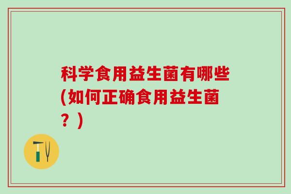 科学食用益生菌有哪些(如何正确食用益生菌？)