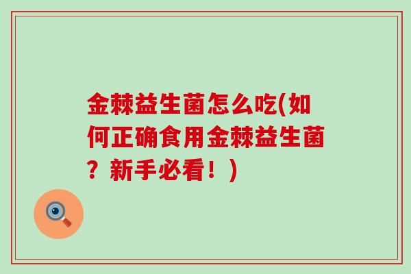 金棘益生菌怎么吃(如何正确食用金棘益生菌？新手必看！)