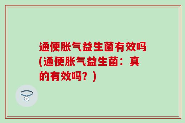 通便益生菌有效吗(通便益生菌：真的有效吗？)