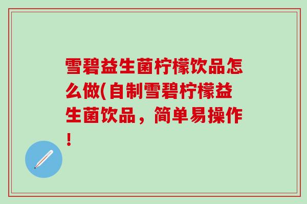 雪碧益生菌柠檬饮品怎么做(自制雪碧柠檬益生菌饮品，简单易操作！