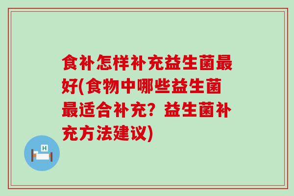 食补怎样补充益生菌好(食物中哪些益生菌适合补充？益生菌补充方法建议)