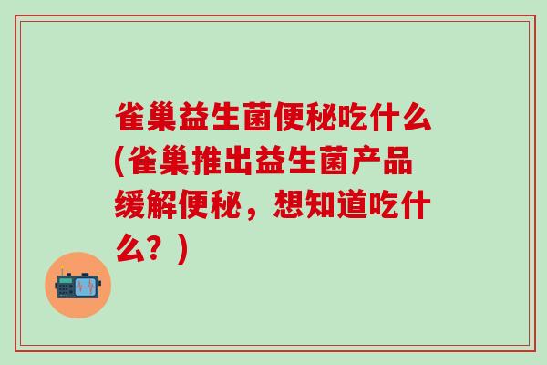 雀巢益生菌吃什么(雀巢推出益生菌产品缓解，想知道吃什么？)