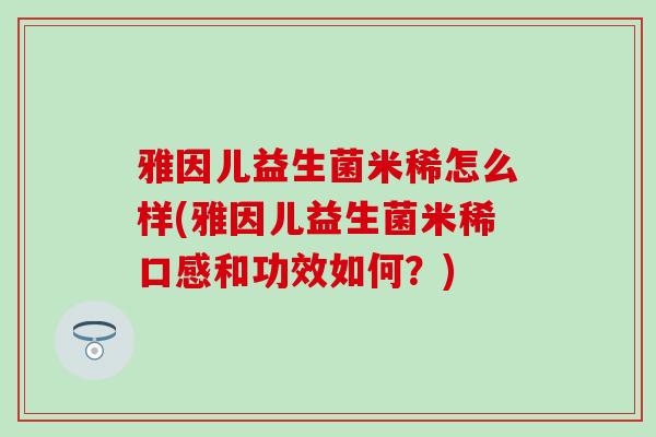 雅因儿益生菌米稀怎么样(雅因儿益生菌米稀口感和功效如何？)
