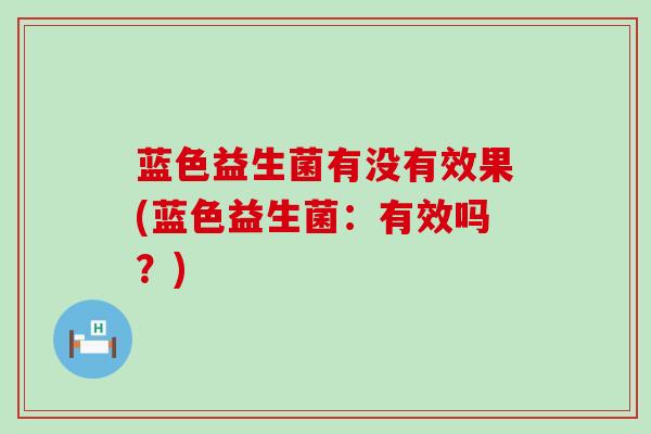 蓝色益生菌有没有效果(蓝色益生菌：有效吗？)