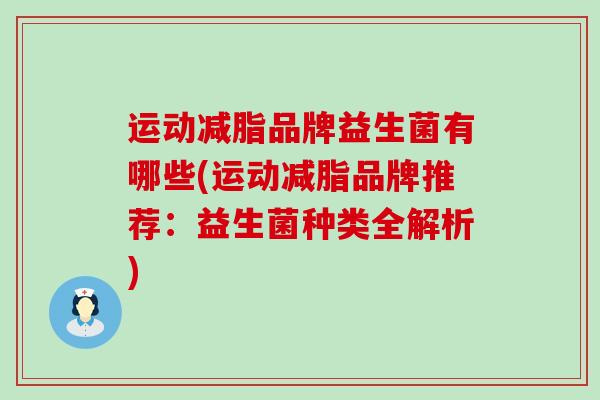 运动减脂品牌益生菌有哪些(运动减脂品牌推荐：益生菌种类全解析)