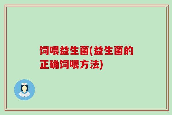 饲喂益生菌(益生菌的正确饲喂方法)