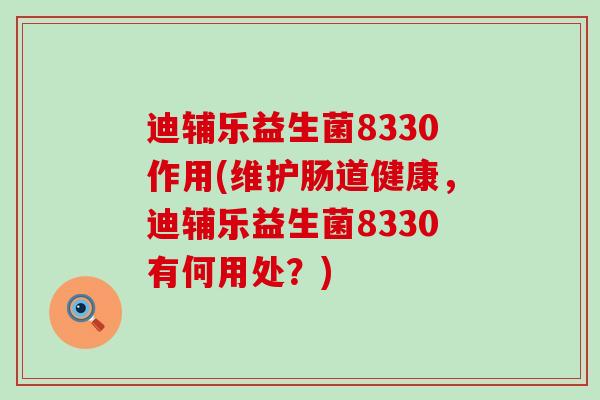 迪辅乐益生菌8330作用(维护肠道健康，迪辅乐益生菌8330有何用处？)